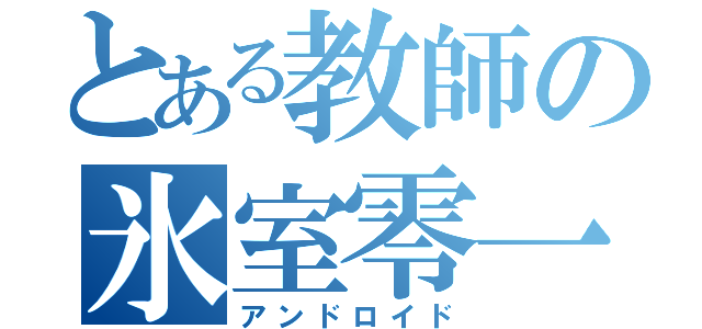 とある教師の氷室零一（アンドロイド）