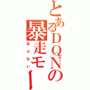 とあるＤＱＮの暴走モード（あぶない）