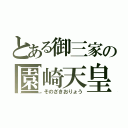 とある御三家の園崎天皇（そのざきおりょう）