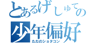 とあるげしゅてばの少年偏好（ただのショタコン）