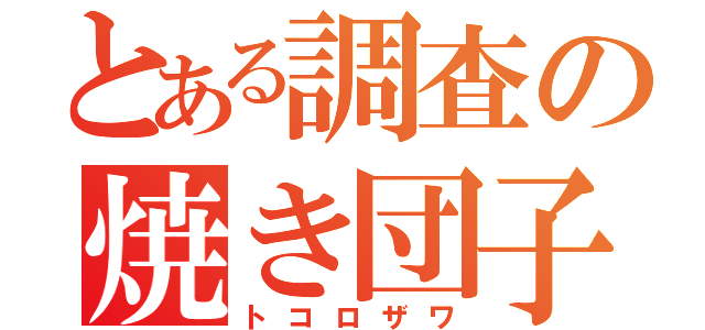 とある調査の焼き団子（トコロザワ）