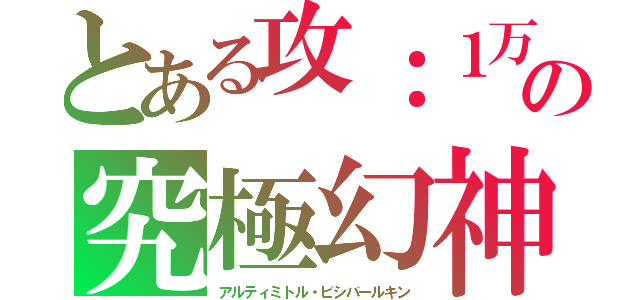 とある攻：１万の究極幻神（アルティミトル・ビシバールキン）