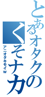 とあるオタクのくそナカユウ（アニオタキモイｗ）