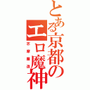 とある京都のエロ魔神（志摩廉造）