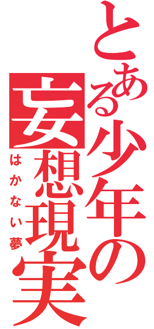 とある少年の妄想現実（はかない夢）