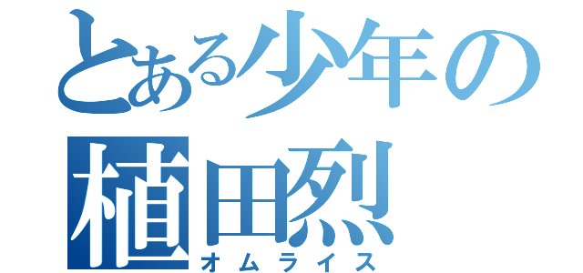 とある少年の植田烈（オムライス）