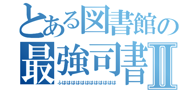 とある図書館の最強司書Ⅱ（ふはははははははははははは）