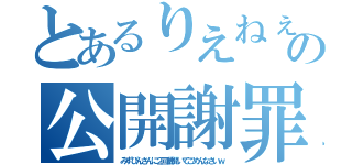 とあるりえねぇの公開謝罪（みずぴんさんに２回歳聞いてごめんなさいｗ）