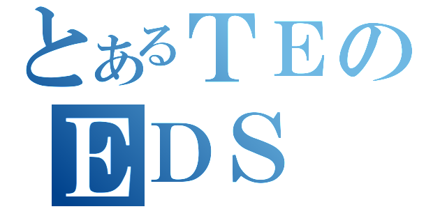 とあるＴＥのＥＤＳ（）