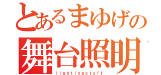 とあるまゆげの舞台照明（ｌｉｇｈｔｉｎｇｓｔａｆｆ）