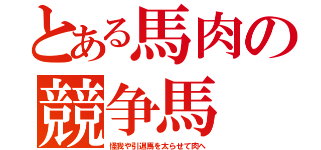 とある馬肉の競争馬（怪我や引退馬を太らせて肉へ）