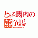 とある馬肉の競争馬（怪我や引退馬を太らせて肉へ）