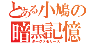 とある小鳩の暗黒記憶（ダークメモリーズ）