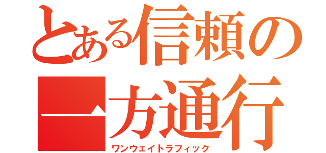 とある信頼の一方通行（ワンウェイトラフィック）