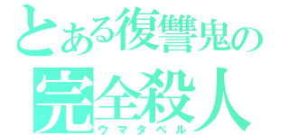 とある復讐鬼の完全殺人（ウマタベル）