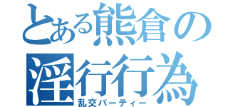 とある熊倉の淫行行為（乱交パーティー）