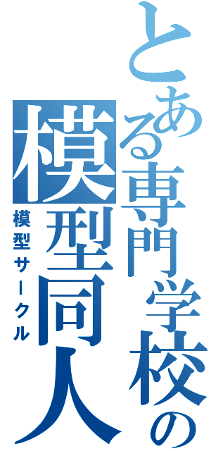 とある専門学校の模型同人会（模型サークル）