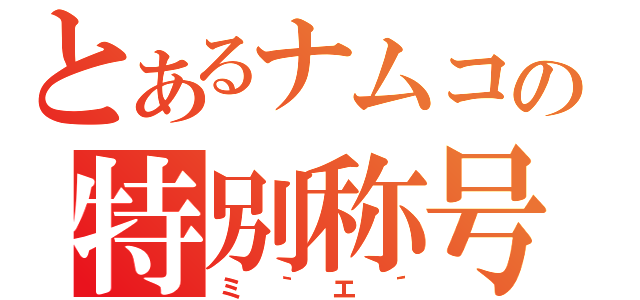 とあるナムコの特別称号（ミ｀エ´）