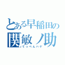 とある早稲田の関敏ノ助（てっぺんハゲ）