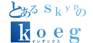 とあるｓｋｙｐｅのｋｏｅｇｅｋｉ （インデックス）