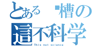 とある卧槽の這不科学（Ｔｈｉｓ ｎｏｔ ｓｃｉｅｎｃｅ）