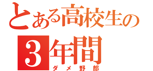 とある高校生の３年間（ダメ野郎）