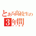 とある高校生の３年間（ダメ野郎）