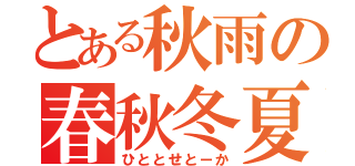 とある秋雨の春秋冬夏（ひととせとーか）