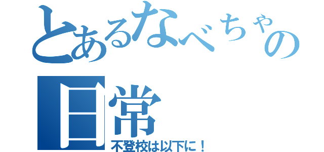 とあるなべちゃんの日常（不登校は以下に！）