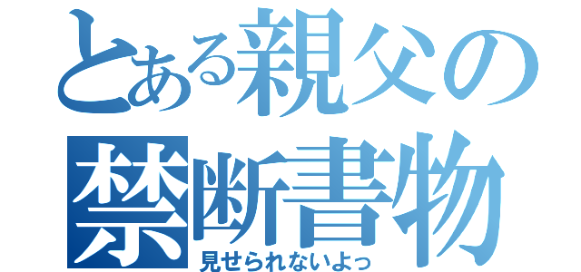 とある親父の禁断書物（見せられないよっ）