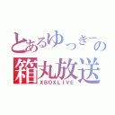 とあるゆっきーの箱丸放送（ＸＢＯＸＬＩＶＥ）