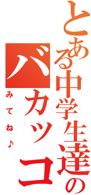 とある中学生達のバカッコいい日常（みてね♪）