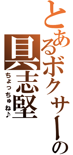 とあるボクサーの具志堅（ちょっちゅね♪）