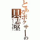 とあるボクサーの具志堅（ちょっちゅね♪）