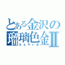 とある金沢の瑠璃色金魚Ⅱ（なんやいね）