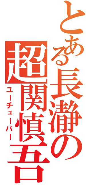 とある長瀞の超関慎吾（ユーチューバー）