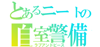 とあるニートの自室警備（ラブアンドピース）