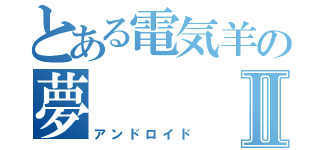 とある電気羊の夢Ⅱ（アンドロイド）