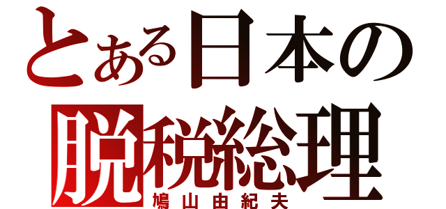 とある日本の脱税総理（鳩山由紀夫）