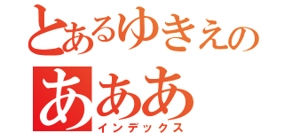 とあるゆきえのあああ（インデックス）