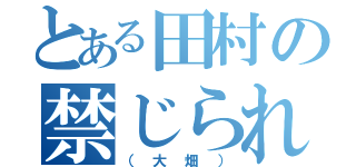 とある田村の禁じられた恋（（大畑））