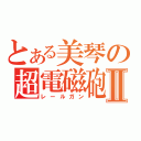 とある美琴の超電磁砲Ⅱ（レールガン）