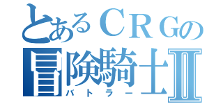 とあるＣＲＧの冒険騎士Ⅱ（バトラー）