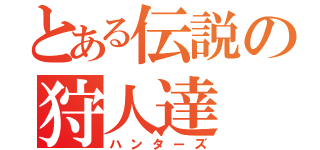 とある伝説の狩人達（ハンターズ）