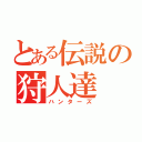 とある伝説の狩人達（ハンターズ）