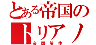 とある帝国のトリアノン（帝国解体）