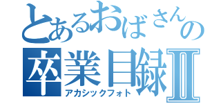 とあるおばさんの卒業目録Ⅱ（アカシックフォト）