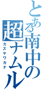 とある南中の超ナムル（カズヤワカナ）