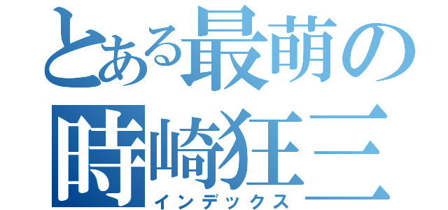 とある最萌の時崎狂三（インデックス）