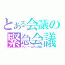 とある会議の緊急会議（メンバー以外に機密）